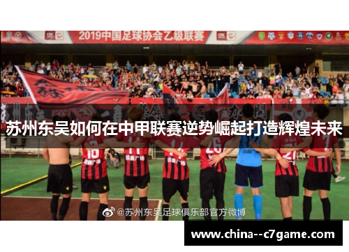 苏州东吴如何在中甲联赛逆势崛起打造辉煌未来