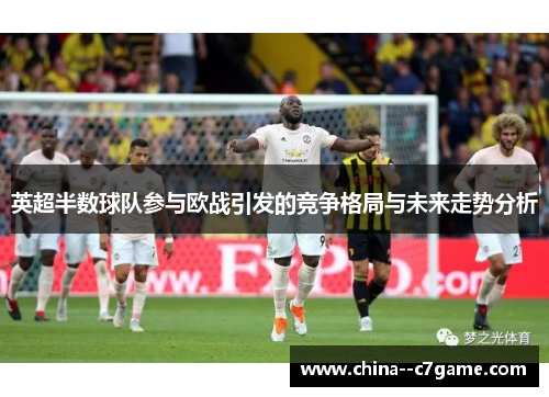 英超半数球队参与欧战引发的竞争格局与未来走势分析