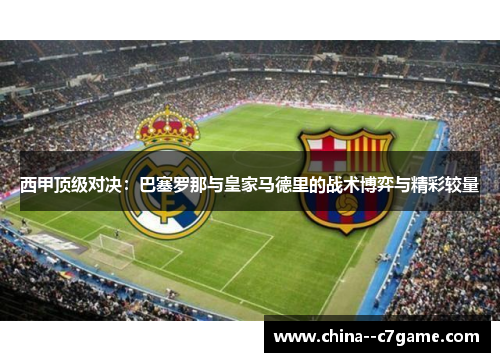 西甲顶级对决：巴塞罗那与皇家马德里的战术博弈与精彩较量