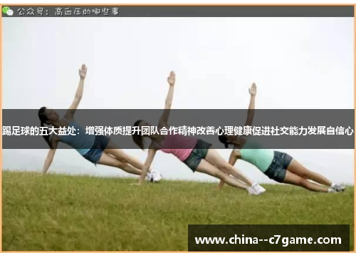 踢足球的五大益处：增强体质提升团队合作精神改善心理健康促进社交能力发展自信心