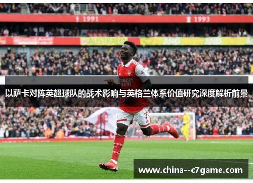 以萨卡对阵英超球队的战术影响与英格兰体系价值研究深度解析前景