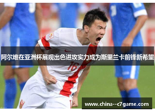 阿尔维在亚洲杯展现出色进攻实力成为斯里兰卡前锋新希望