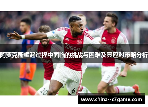 阿贾克斯崛起过程中面临的挑战与困难及其应对策略分析