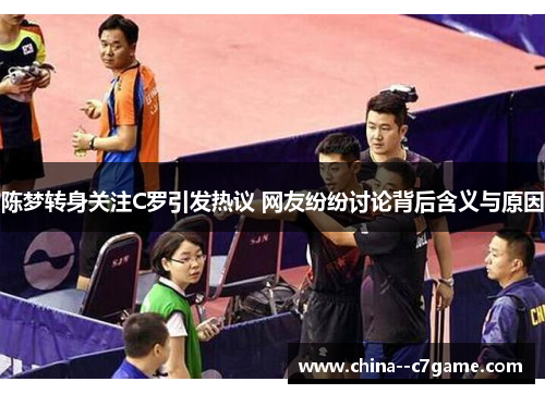 陈梦转身关注C罗引发热议 网友纷纷讨论背后含义与原因