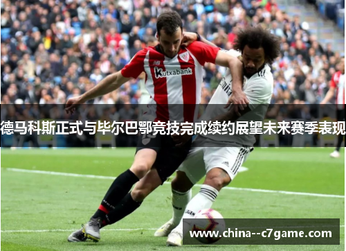 德马科斯正式与毕尔巴鄂竞技完成续约展望未来赛季表现