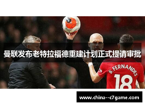 曼联发布老特拉福德重建计划正式提请审批 曼联发布老特拉福德重建计划正式提请审批