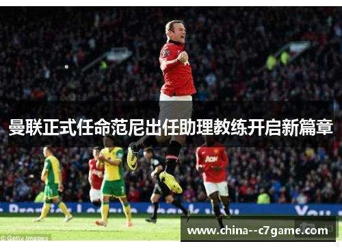 曼联正式任命范尼出任助理教练开启新篇章 曼联正式任命范尼出任助理教练开启新篇章