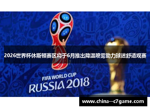 2026世界杯休斯顿赛区将于6月推出降温喷雾助力球迷舒适观赛 2026世界杯休斯顿赛区将于6月推出降温喷雾助力球迷舒适观赛