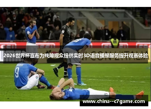 2026世界杯宣布为残障观众提供实时3D语音播报服务提升观赛体验 2026世界杯宣布为残障观众提供实时3D语音播报服务提升观赛体验