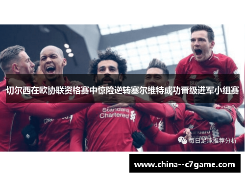 切尔西在欧协联资格赛中惊险逆转塞尔维特成功晋级进军小组赛 切尔西在欧协联资格赛中惊险逆转塞尔维特成功晋级进军小组赛