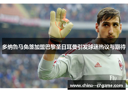 多纳鲁马免签加盟巴黎圣日耳曼引发球迷热议与期待