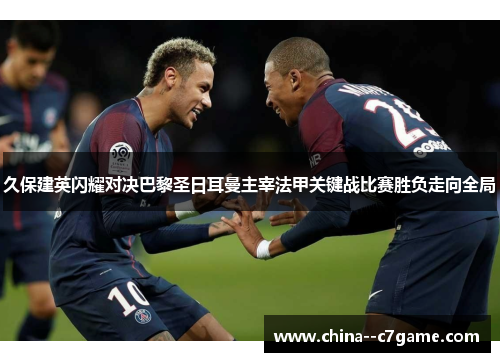 久保建英闪耀对决巴黎圣日耳曼主宰法甲关键战比赛胜负走向全局