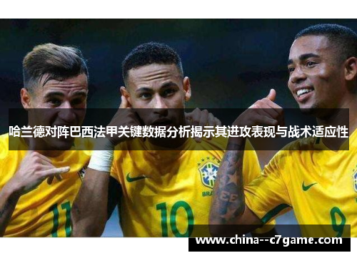 哈兰德对阵巴西法甲关键数据分析揭示其进攻表现与战术适应性
