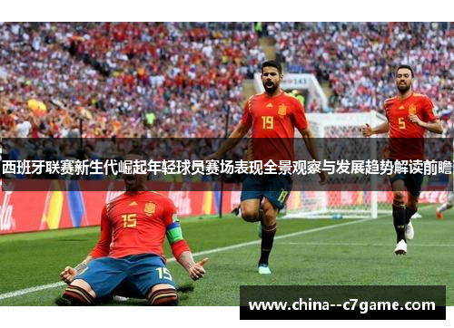 西班牙联赛新生代崛起年轻球员赛场表现全景观察与发展趋势解读前瞻
