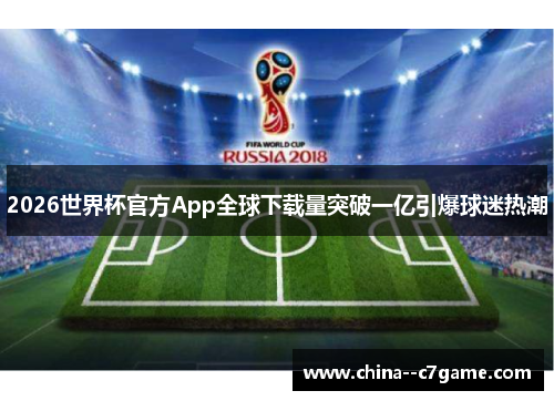 2026世界杯官方App全球下载量突破一亿引爆球迷热潮