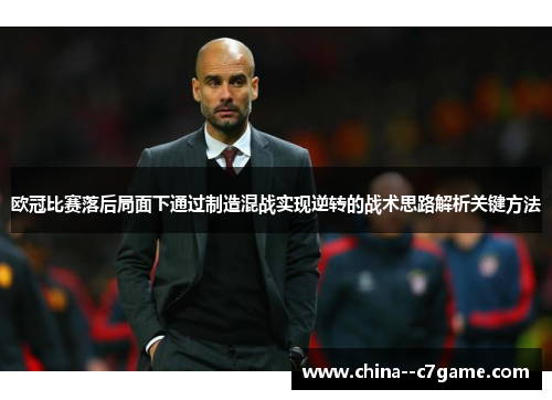 欧冠比赛落后局面下通过制造混战实现逆转的战术思路解析关键方法