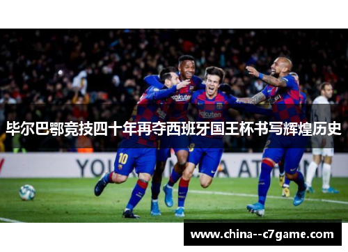 毕尔巴鄂竞技四十年再夺西班牙国王杯书写辉煌历史