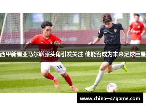 西甲新星亚马尔崭露头角引发关注 他能否成为未来足球巨星