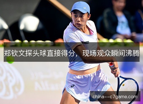 郑钦文探头球直接得分，现场观众瞬间沸腾